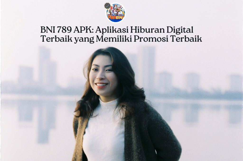 BNI 789 APK Aplikasi Hiburan Digital Terbaik yang Memiliki Promosi Terbaik