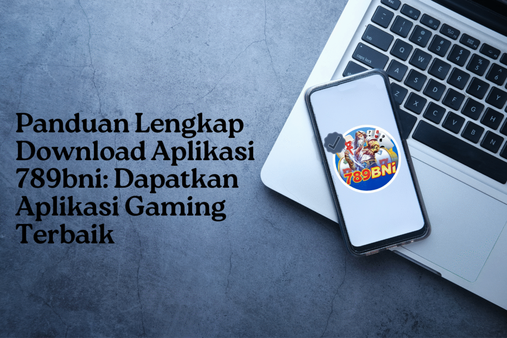 Panduan Lengkap Download Aplikasi 789bni Dapatkan Aplikasi Gaming Terbaik