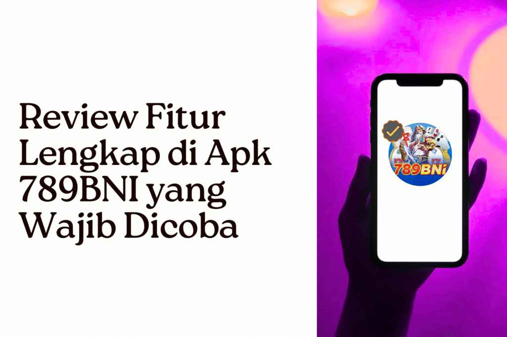 Review Fitur Lengkap di Apk 789BNI yang Wajib Dicoba
